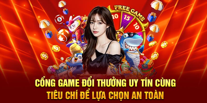 Cổng game đổi thưởng uy tín cùng tiêu chí để lựa chọn an toàn