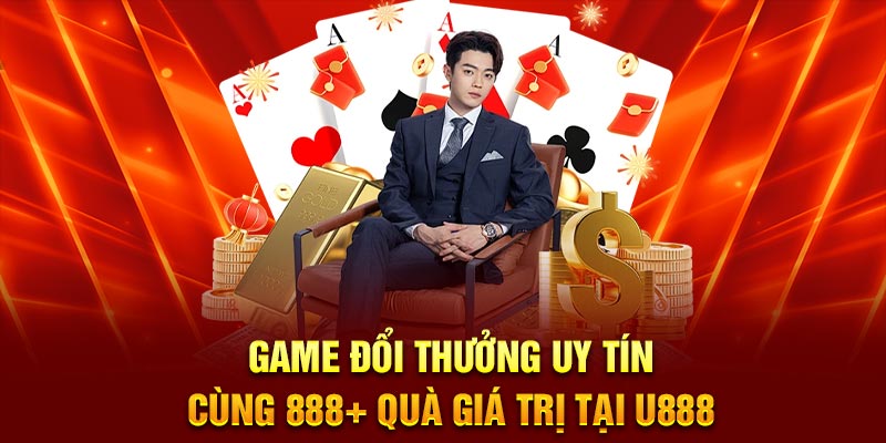 Game Đổi Thưởng Uy Tín Cùng 888+ Quà Giá Trị Tại U888